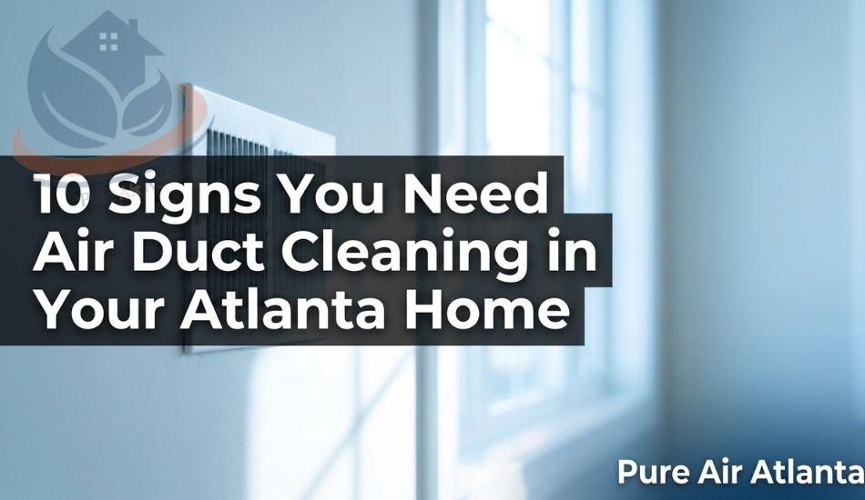 10 Signs You Need Air Duct Cleaning in Your Atlanta Home - Pure Air Atlanta blog featured image